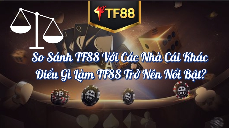 So sánh TF88 với các nhà cái khác điều gì làm TF88 trở nên nổi bật?