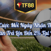 Đặt Cược Mỗi Ngày Nhận Thưởng Hoàn Trả Lên Đến 2% Tại TF88