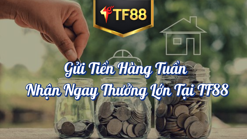 Gửi Tiền Hàng Tuần Tại TF88