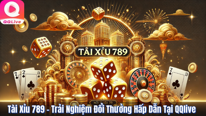 Tài Xỉu 789 - Trải Nghiệm Đổi Thưởng Hấp Dẫn Tại QQlive