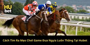 Cách tìm ra mẹo chơi game đua ngựa Hubet